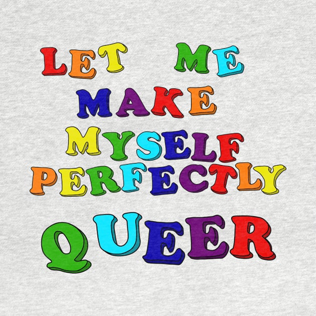 Let Me Make Myself Perfectly Queer by RawChromeDesign